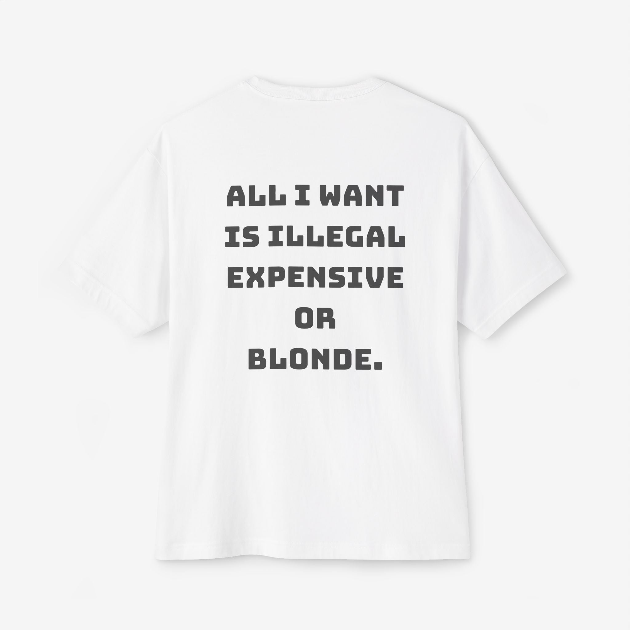 ALL I WANT IS ILLEGAL, EXPENSIVE OR BLONDE – FUNNY STATEMENT GRAPHIC TEE