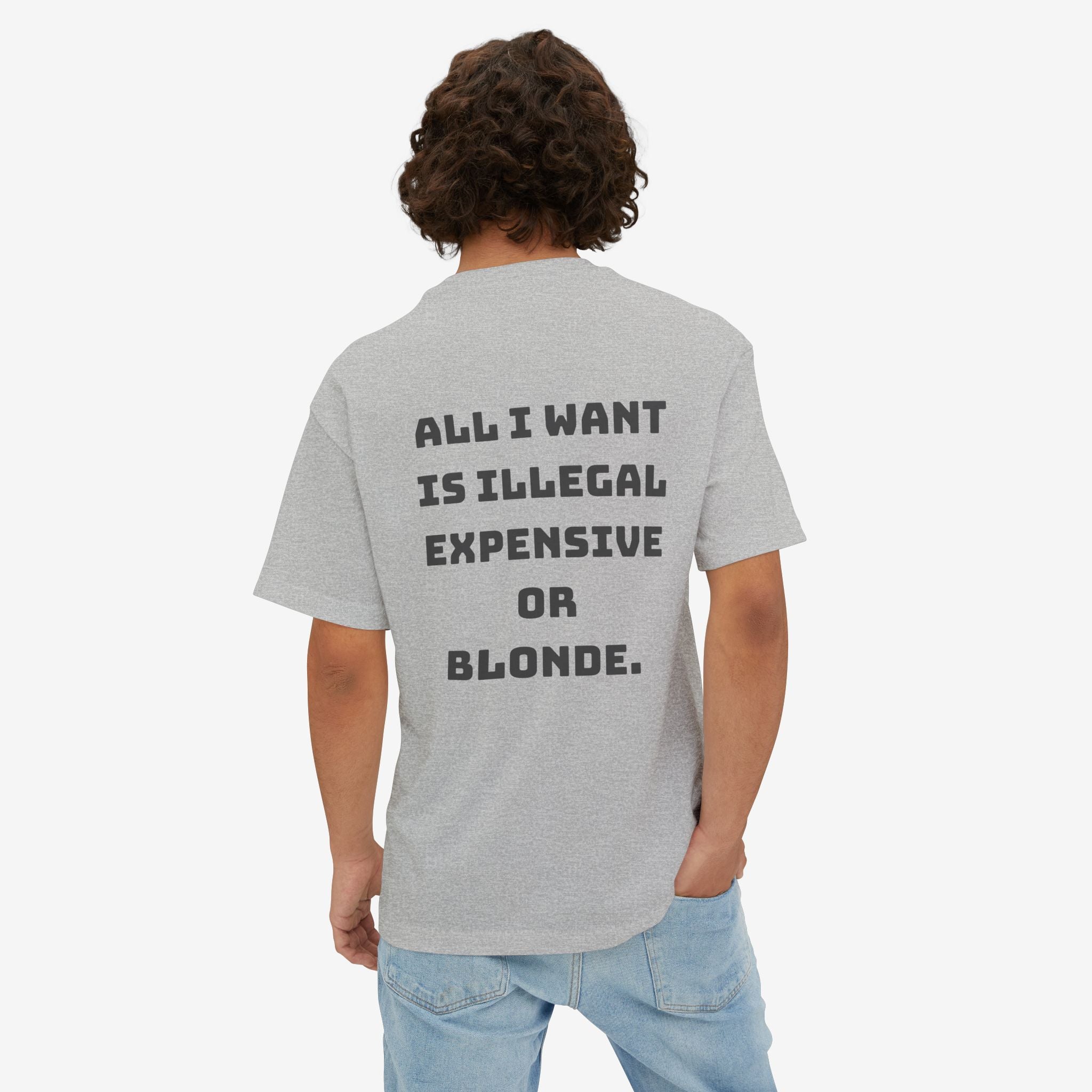 ALL I WANT IS ILLEGAL, EXPENSIVE OR BLONDE – FUNNY STATEMENT GRAPHIC TEE