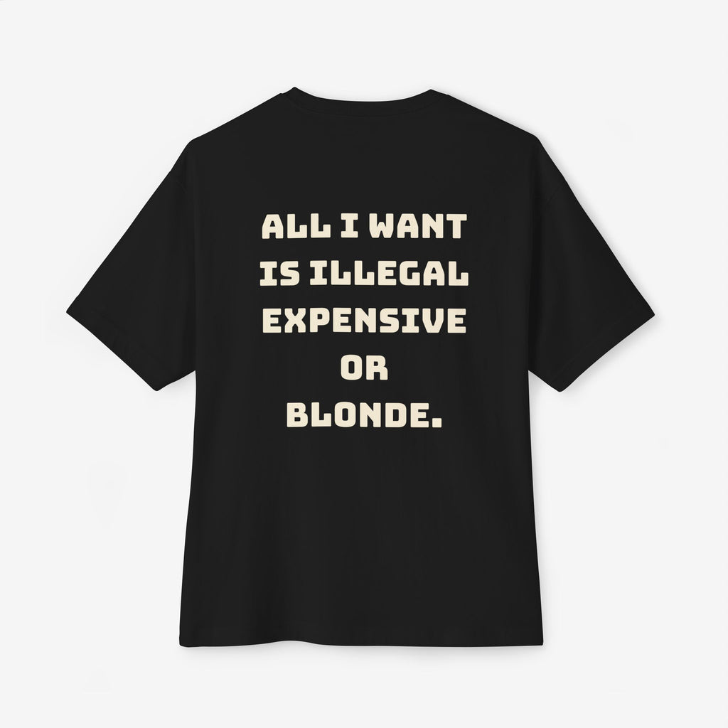 ALL I WANT IS ILLEGAL, EXPENSIVE OR BLONDE – FUNNY STATEMENT GRAPHIC TEE