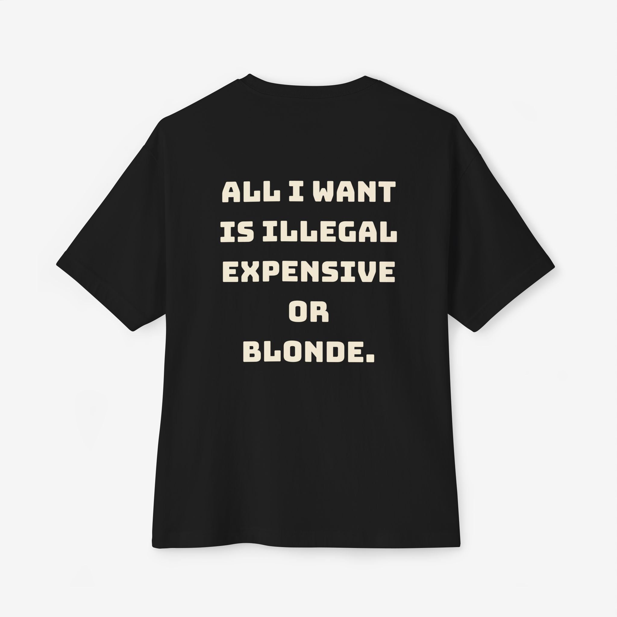ALL I WANT IS ILLEGAL, EXPENSIVE OR BLONDE – FUNNY STATEMENT GRAPHIC TEE