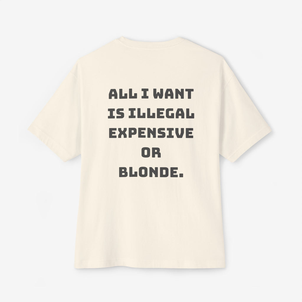 ALL I WANT IS ILLEGAL, EXPENSIVE OR BLONDE – FUNNY STATEMENT GRAPHIC TEE