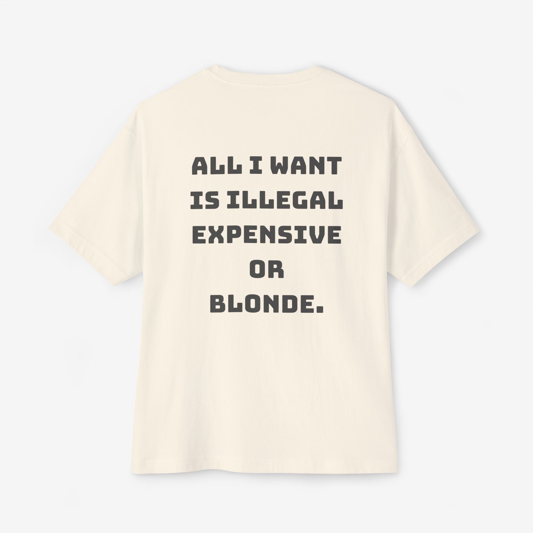 ALL I WANT IS ILLEGAL, EXPENSIVE OR BLONDE – FUNNY STATEMENT GRAPHIC TEE