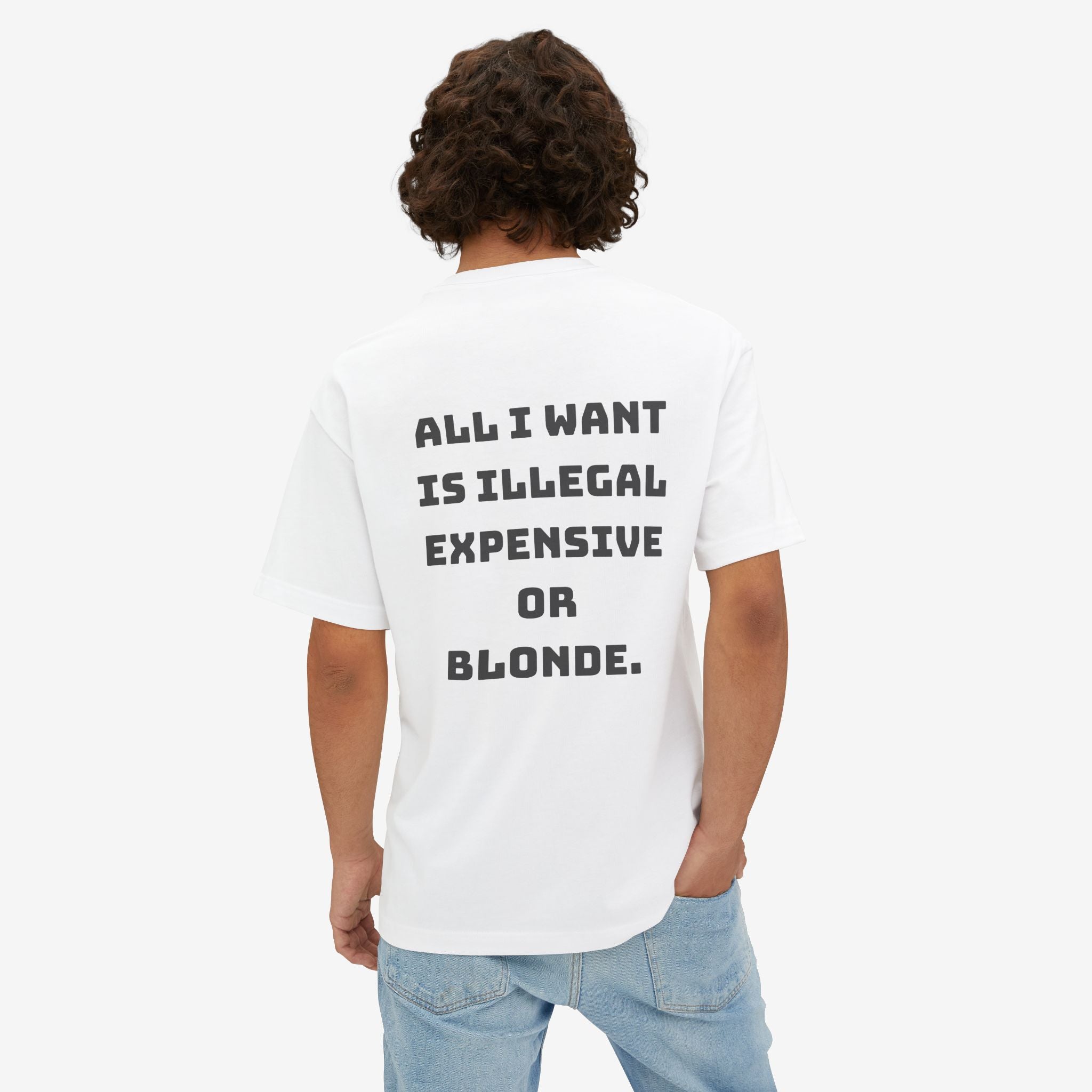 ALL I WANT IS ILLEGAL, EXPENSIVE OR BLONDE – FUNNY STATEMENT GRAPHIC TEE