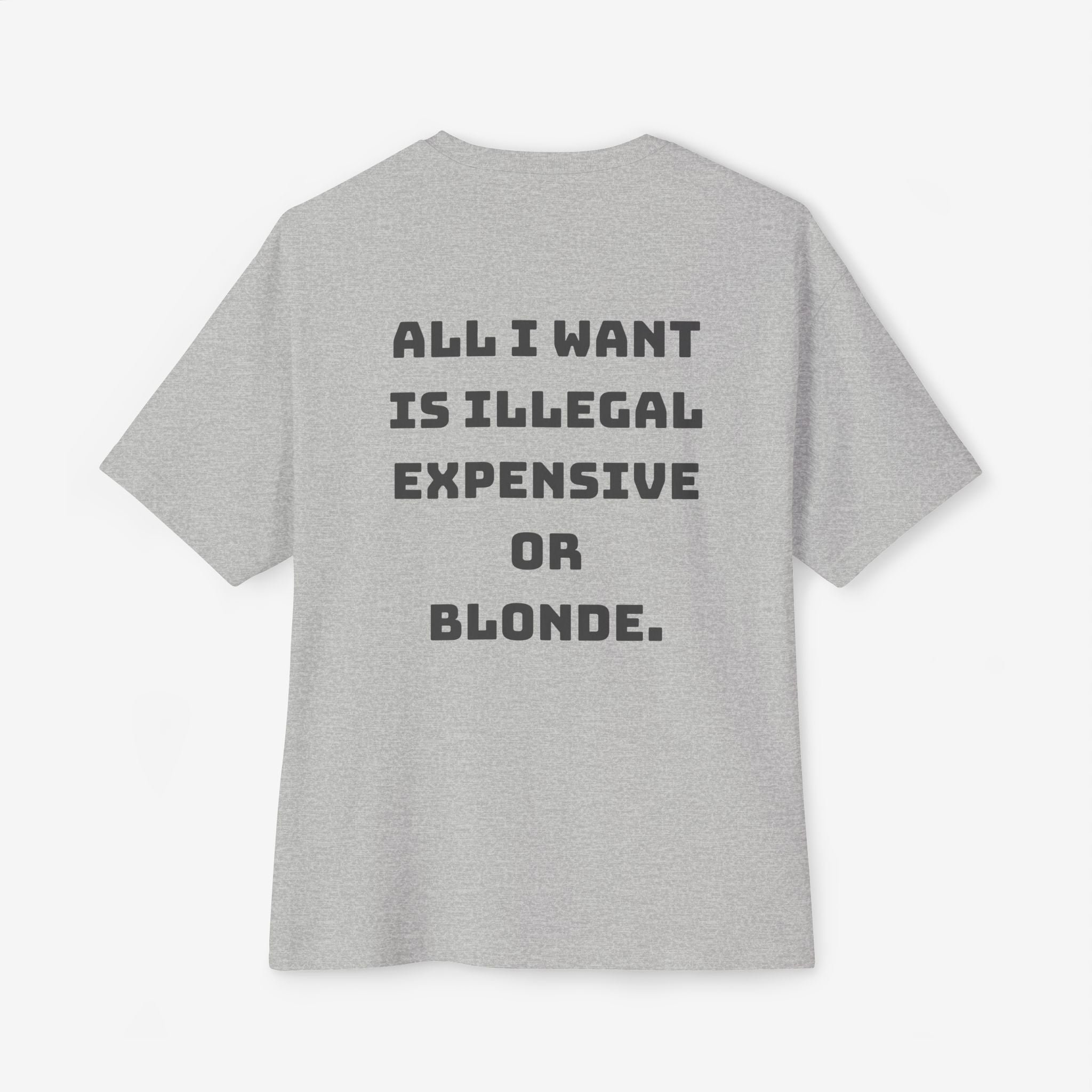 ALL I WANT IS ILLEGAL, EXPENSIVE OR BLONDE – FUNNY STATEMENT GRAPHIC TEE