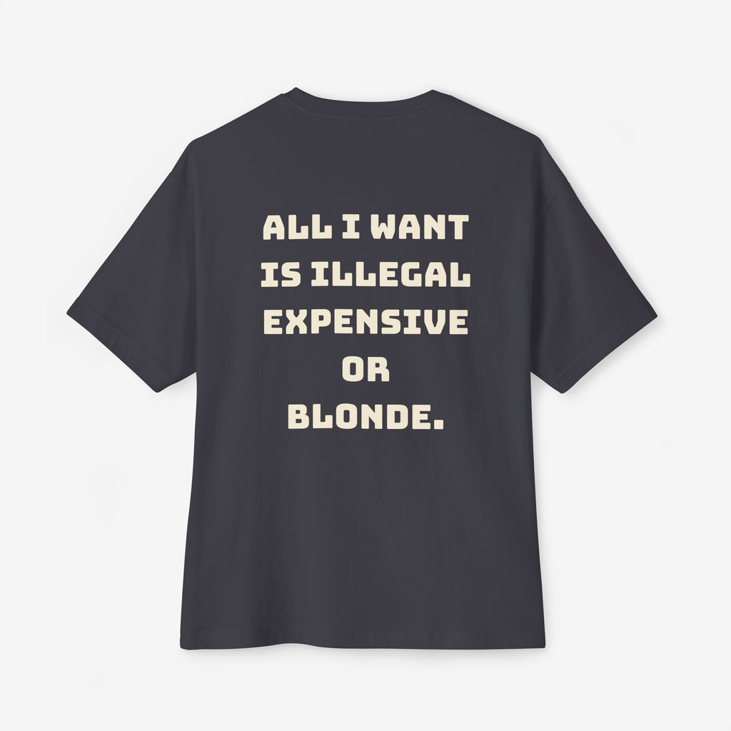ALL I WANT IS ILLEGAL, EXPENSIVE OR BLONDE – FUNNY STATEMENT GRAPHIC TEE