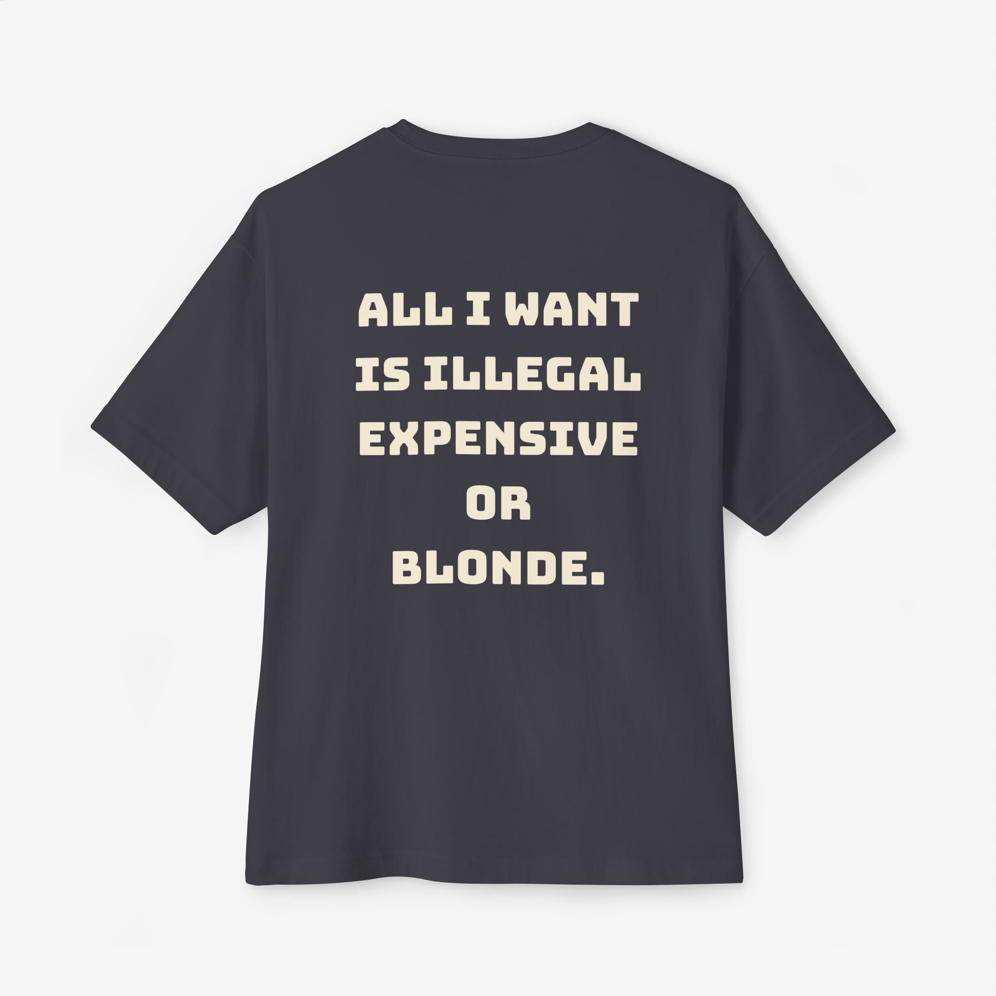 ALL I WANT IS ILLEGAL, EXPENSIVE OR BLONDE – FUNNY STATEMENT GRAPHIC TEE