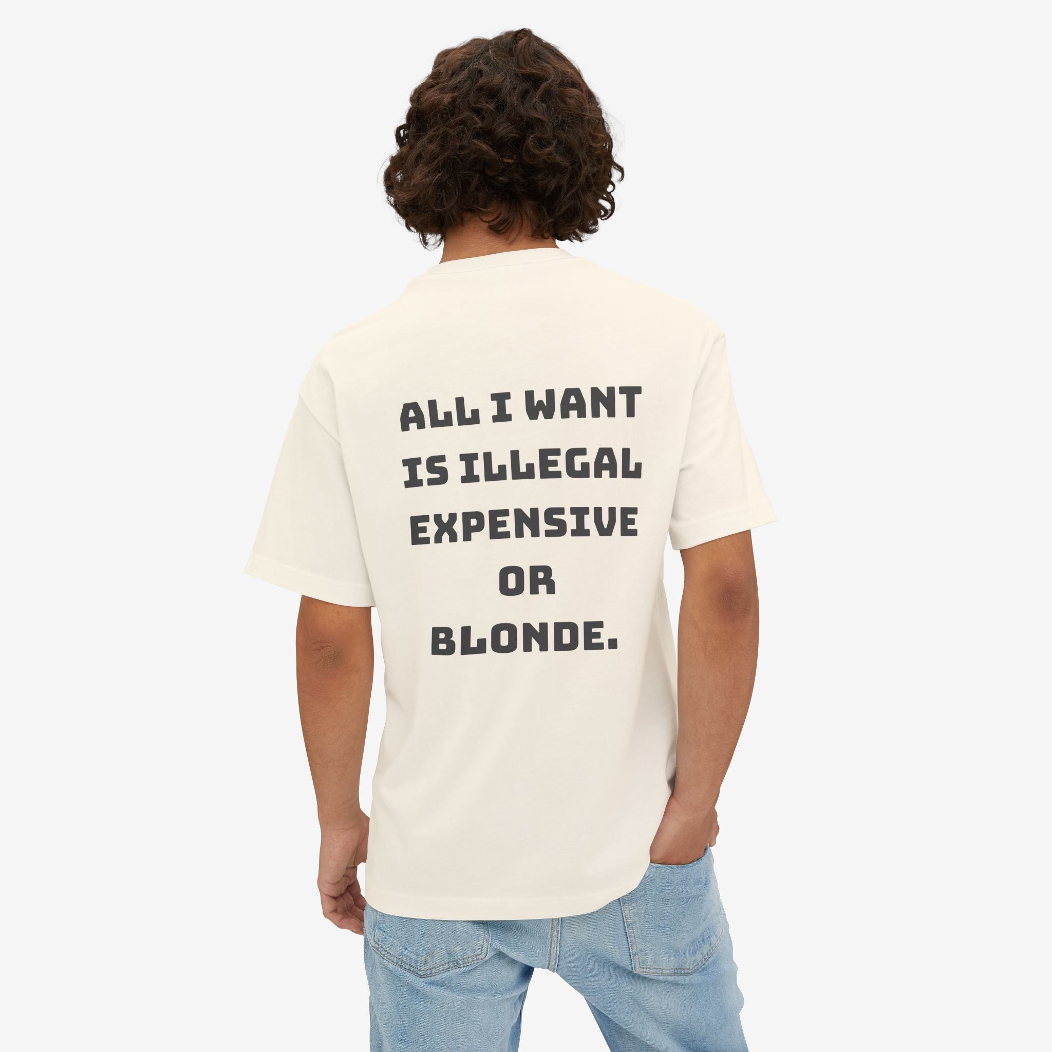 ALL I WANT IS ILLEGAL, EXPENSIVE OR BLONDE – FUNNY STATEMENT GRAPHIC TEE