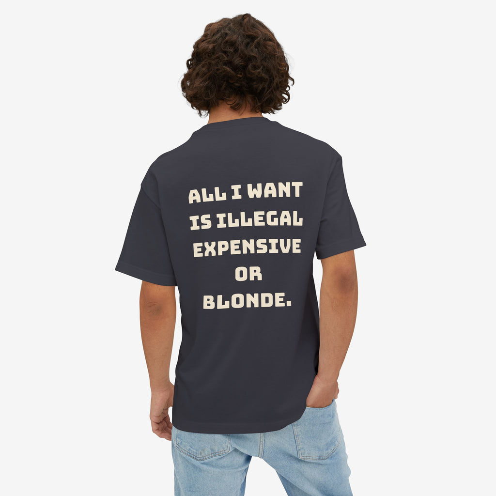 ALL I WANT IS ILLEGAL, EXPENSIVE OR BLONDE – FUNNY STATEMENT GRAPHIC TEE