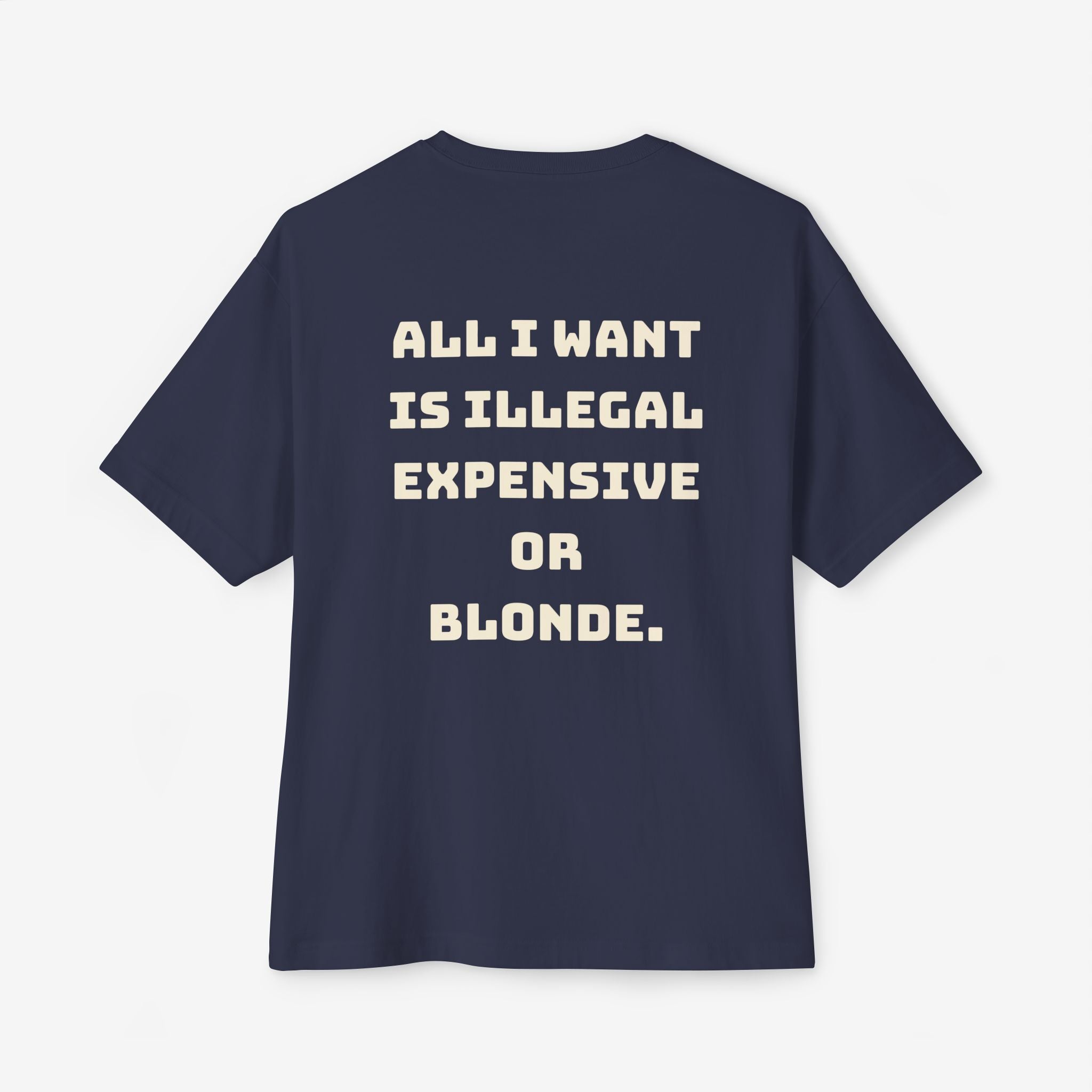 ALL I WANT IS ILLEGAL, EXPENSIVE OR BLONDE – FUNNY STATEMENT GRAPHIC TEE